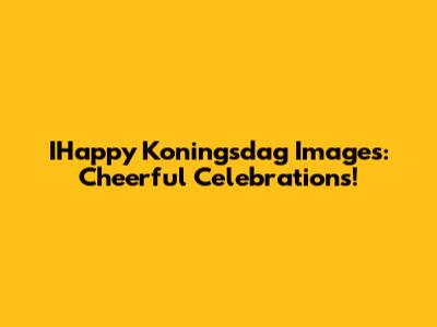IHappy Koningsdag Images: Cheerful Celebrations!