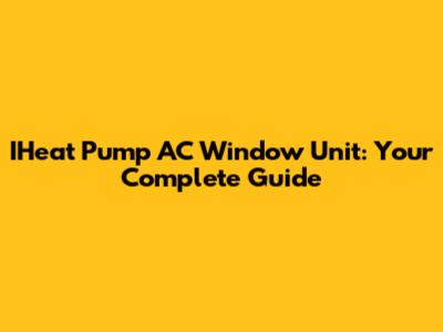 IHeat Pump AC Window Unit: Your Complete Guide
