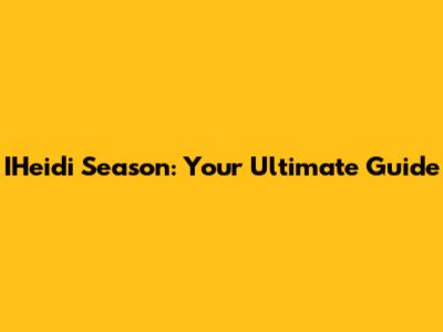 IHeidi Season: Your Ultimate Guide