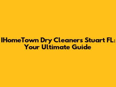 IHomeTown Dry Cleaners Stuart FL: Your Ultimate Guide