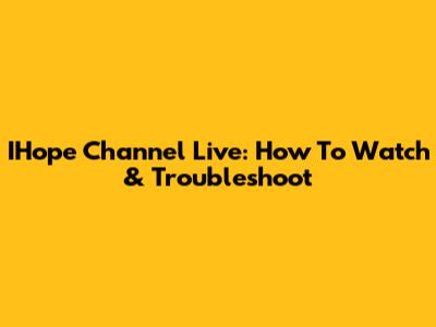 IHope Channel Live: How To Watch & Troubleshoot
