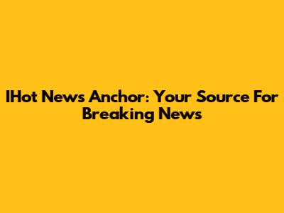 IHot News Anchor: Your Source For Breaking News