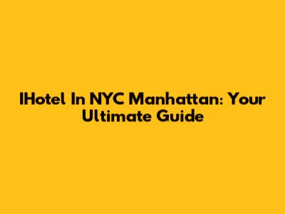 IHotel In NYC Manhattan: Your Ultimate Guide