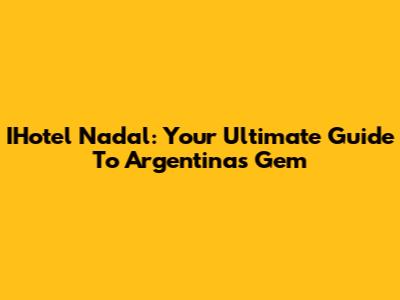 IHotel Nadal: Your Ultimate Guide To Argentina's Gem
