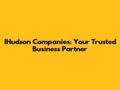 IHudson Companies: Your Trusted Business Partner