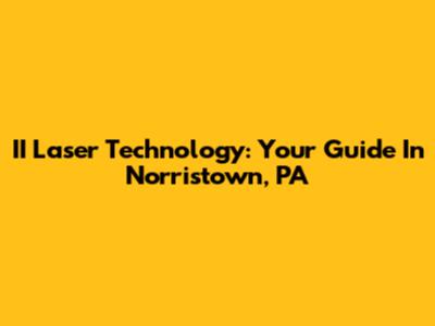 II Laser Technology: Your Guide In Norristown, PA