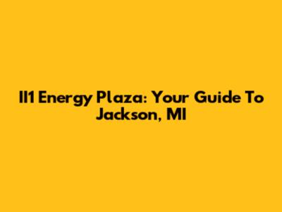 II1 Energy Plaza: Your Guide To Jackson, MI