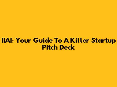 IIAI: Your Guide To A Killer Startup Pitch Deck