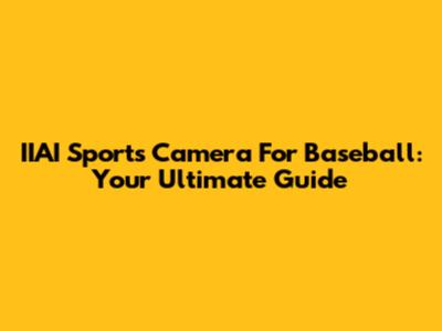 IIAI Sports Camera For Baseball: Your Ultimate Guide