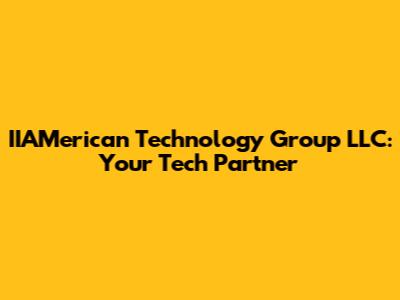 IIAMerican Technology Group LLC: Your Tech Partner