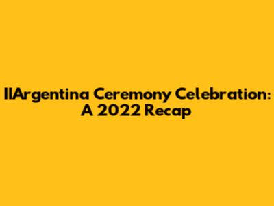 IIArgentina Ceremony Celebration: A 2022 Recap