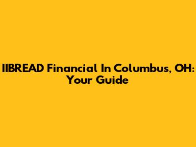 IIBREAD Financial In Columbus, OH: Your Guide