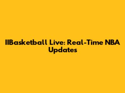IIBasketball Live: Real-Time NBA Updates