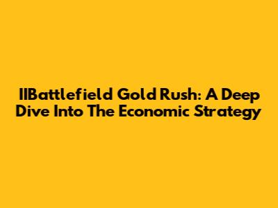 IIBattlefield Gold Rush: A Deep Dive Into The Economic Strategy