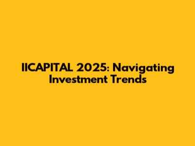 IICAPITAL 2025: Navigating Investment Trends