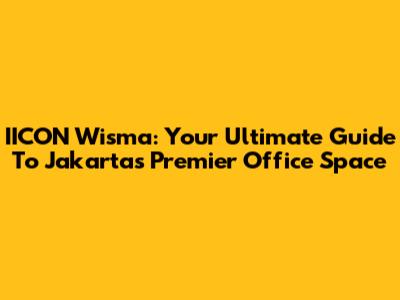 IICON Wisma: Your Ultimate Guide To Jakarta's Premier Office Space