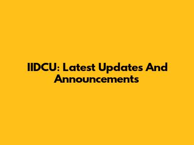 IIDCU: Latest Updates And Announcements