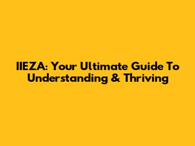 IIEZA: Your Ultimate Guide To Understanding & Thriving