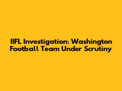 IIFL Investigation: Washington Football Team Under Scrutiny