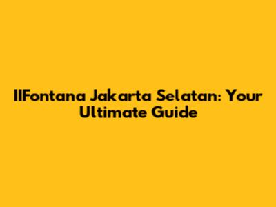 IIFontana Jakarta Selatan: Your Ultimate Guide
