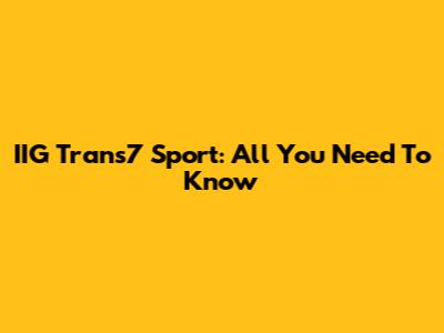 IIG Trans7 Sport: All You Need To Know