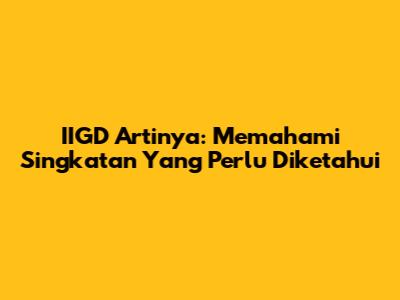 IIGD Artinya: Memahami Singkatan Yang Perlu Diketahui