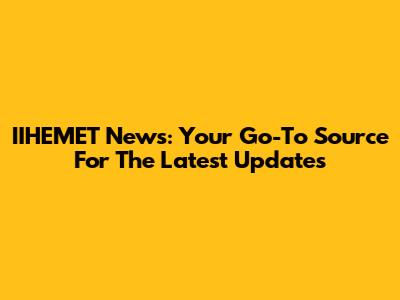 IIHEMET News: Your Go-To Source For The Latest Updates