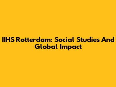 IIHS Rotterdam: Social Studies And Global Impact
