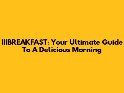IIIBREAKFAST: Your Ultimate Guide To A Delicious Morning