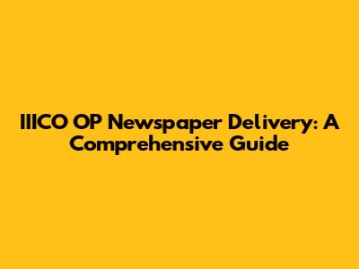 IIICO OP Newspaper Delivery: A Comprehensive Guide