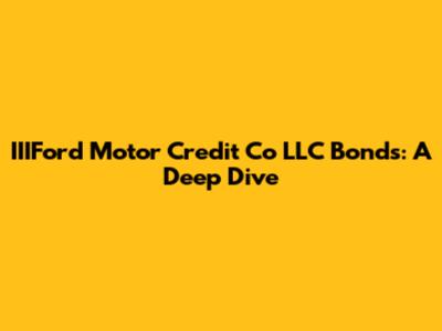 IIIFord Motor Credit Co LLC Bonds: A Deep Dive