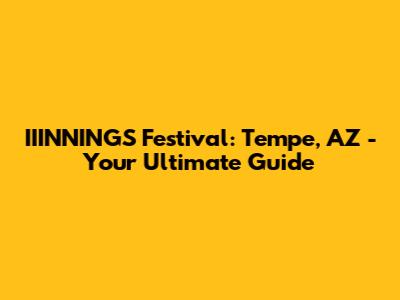 IIINNINGS Festival: Tempe, AZ - Your Ultimate Guide