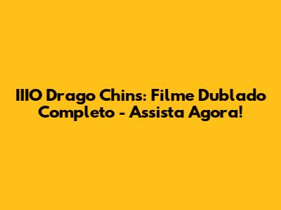 IIIO Drago Chins: Filme Dublado Completo - Assista Agora!