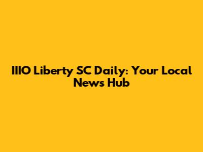 IIIO Liberty SC Daily: Your Local News Hub