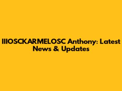IIIOSCKARMELOSC Anthony: Latest News & Updates