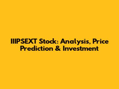 IIIPSEXT Stock: Analysis, Price Prediction & Investment