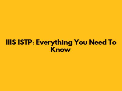 IIIS ISTP: Everything You Need To Know