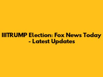 IIITRUMP Election: Fox News Today - Latest Updates