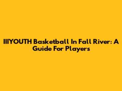IIIYOUTH Basketball In Fall River: A Guide For Players