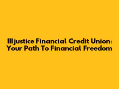 IIIjustice Financial Credit Union: Your Path To Financial Freedom