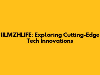 IILMZHLIFE: Exploring Cutting-Edge Tech Innovations