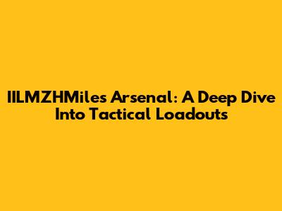 IILMZHMiles Arsenal: A Deep Dive Into Tactical Loadouts