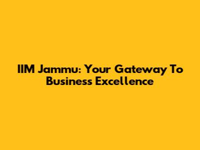 IIM Jammu: Your Gateway To Business Excellence