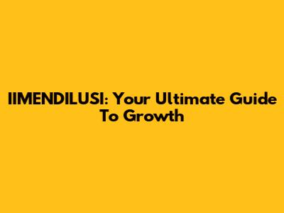 IIMENDILUSI: Your Ultimate Guide To Growth