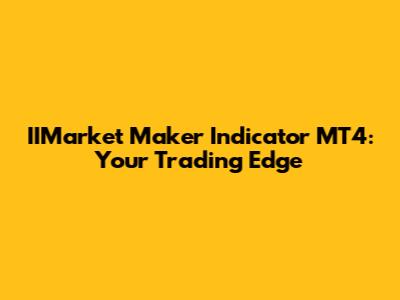 IIMarket Maker Indicator MT4: Your Trading Edge