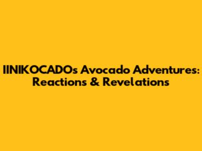 IINIKOCADO's Avocado Adventures: Reactions & Revelations
