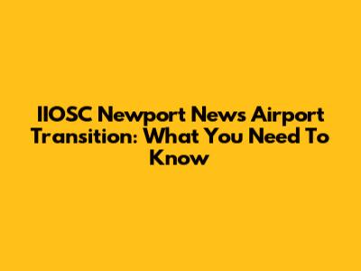 IIOSC Newport News Airport Transition: What You Need To Know