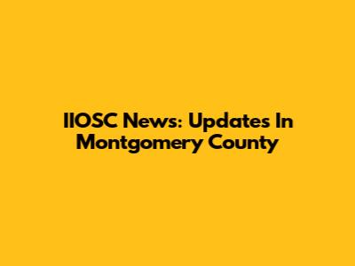 IIOSC News: Updates In Montgomery County