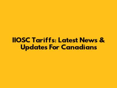IIOSC Tariffs: Latest News & Updates For Canadians