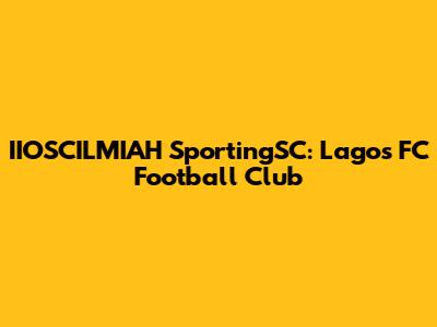 IIOSCILMIAH SportingSC: Lagos FC Football Club